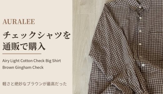 【AURALEE】のチェックシャツをオンライン通販で購入。Airy Light Cottonの軽さと絶妙なブラウンが最高だった